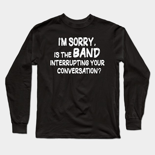 i'm sorry, is the band interrupting your conversation Long Sleeve T-Shirt by mdr design